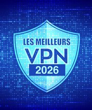 Quel est le meilleur VPN en 2026 ? Nos comparatifs et nos tests
